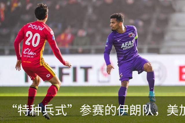 “特种兵式”参赛的伊朗队，美加墨世界杯之旅有多难？
