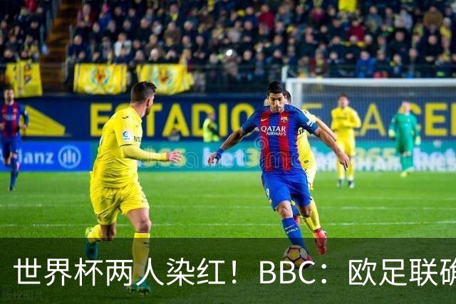 世界杯两人染红！BBC：欧足联确认，捂嘴红牌规则不会在欧战采用