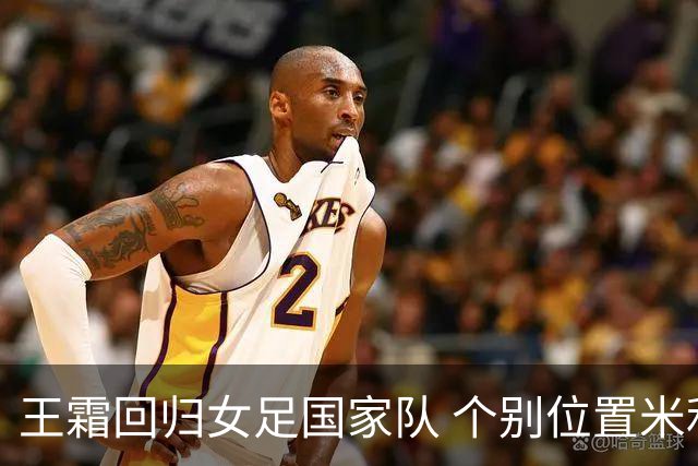 王霜回归女足国家队 个别位置米利西奇仍在考察