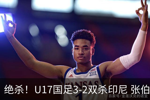 绝杀！U17国足3-2双杀印尼 张伯霖造乌龙何思凡传射赵松源破门
