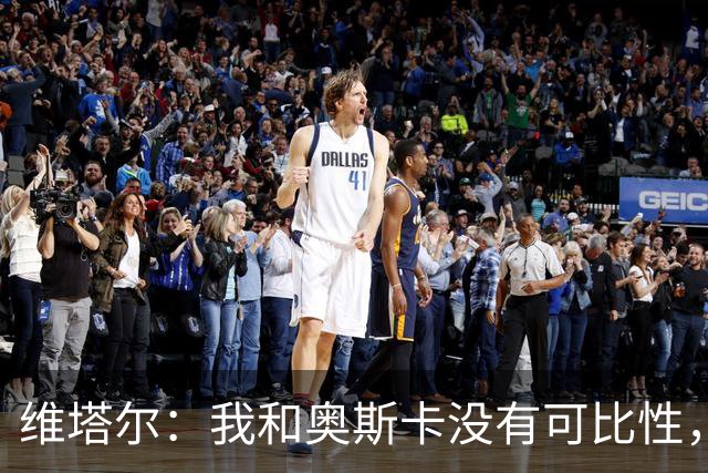 维塔尔：我和奥斯卡没有可比性，奥斯卡是不同的层级远远高于我