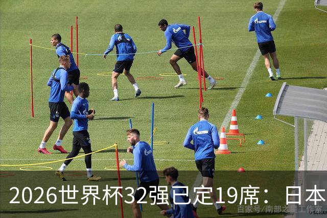 2026世界杯32强已定19席：日本澳大利亚晋级 韩国待定